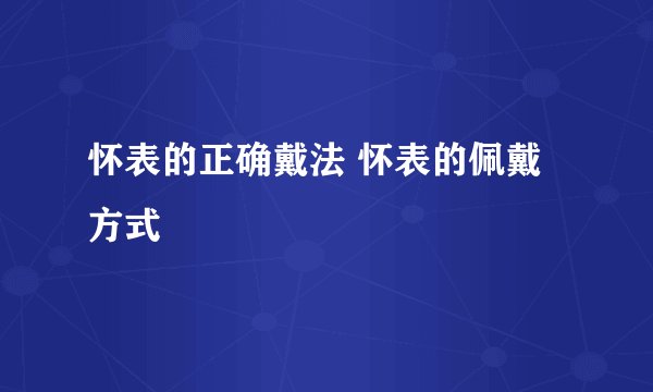 怀表的正确戴法 怀表的佩戴方式