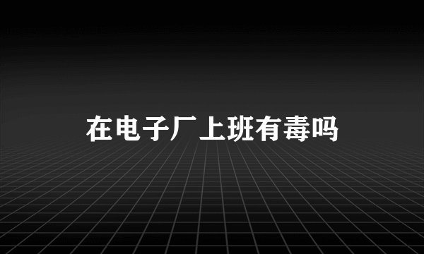 在电子厂上班有毒吗