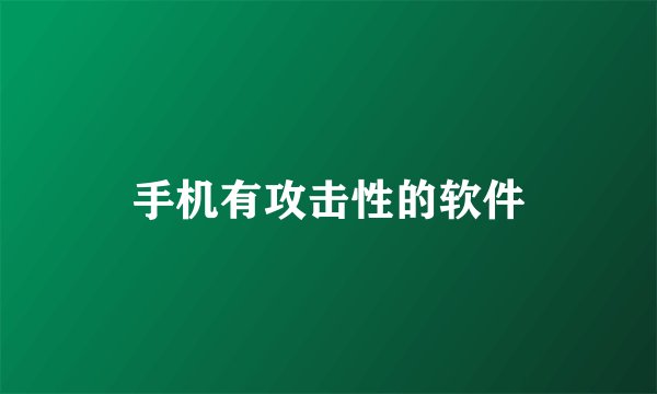 手机有攻击性的软件