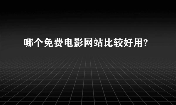 哪个免费电影网站比较好用?