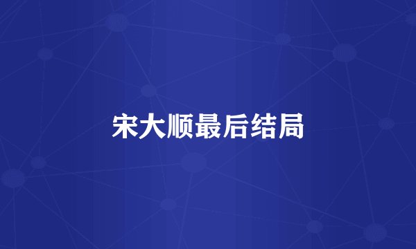 宋大顺最后结局