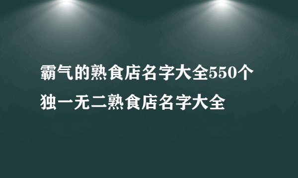 霸气的熟食店名字大全550个 独一无二熟食店名字大全