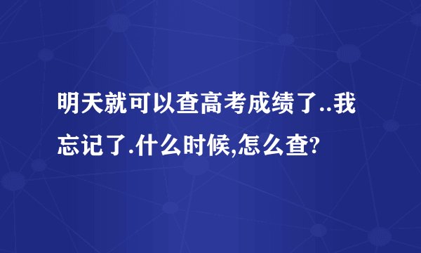 明天就可以查高考成绩了..我忘记了.什么时候,怎么查?