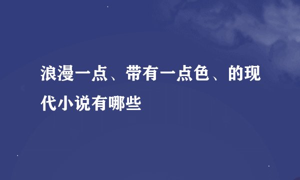 浪漫一点、带有一点色、的现代小说有哪些