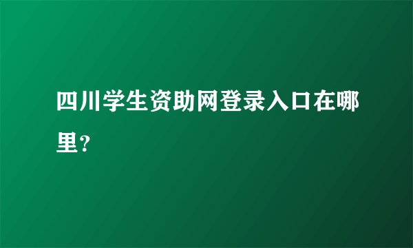 四川学生资助网登录入口在哪里？