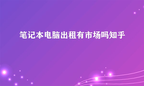 笔记本电脑出租有市场吗知乎