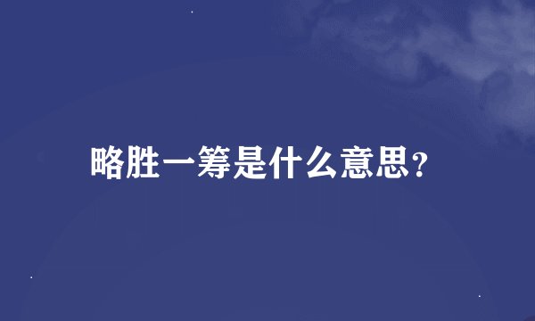 略胜一筹是什么意思？