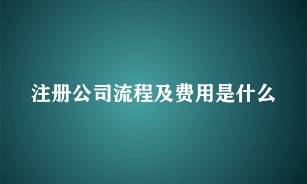 注册公司流程及费用是什么