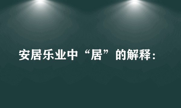 安居乐业中“居”的解释：
