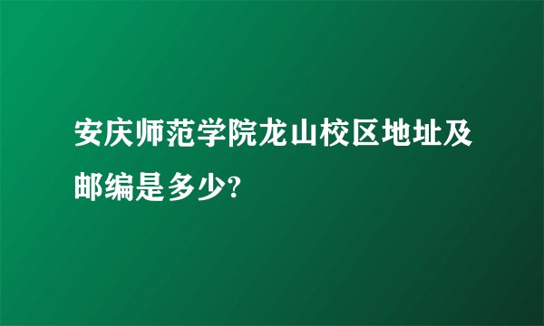 安庆师范学院龙山校区地址及邮编是多少?