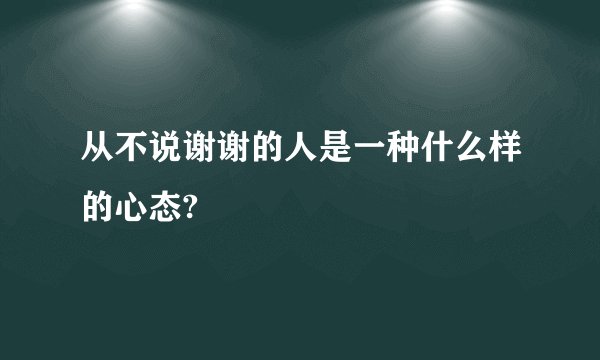 从不说谢谢的人是一种什么样的心态?