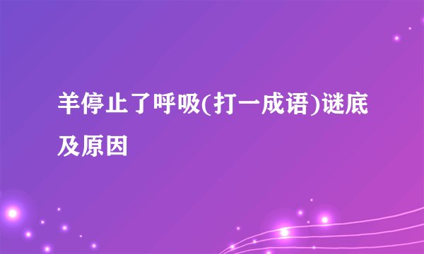 羊停止了呼吸(打一成语)谜底及原因
