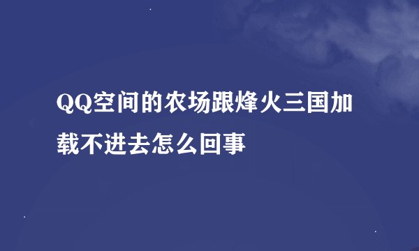 QQ空间的农场跟烽火三国加载不进去怎么回事