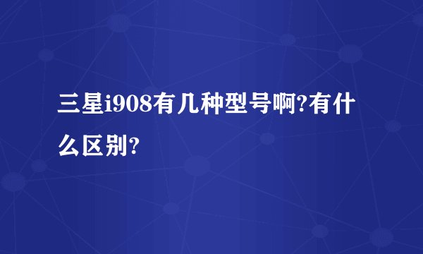 三星i908有几种型号啊?有什么区别?