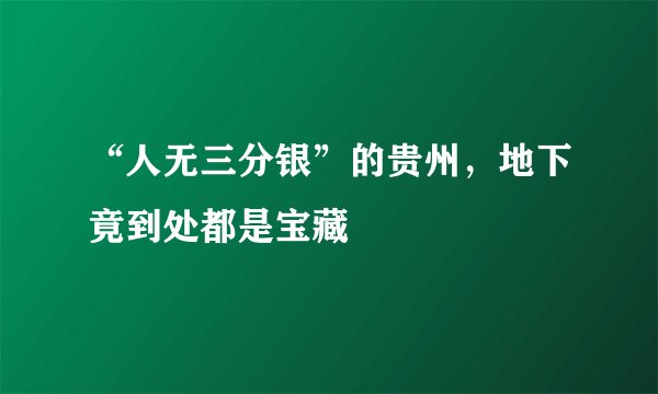 “人无三分银”的贵州，地下竟到处都是宝藏