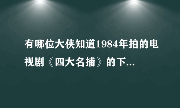 有哪位大侠知道1984年拍的电视剧《四大名捕》的下载地址？谢谢！
