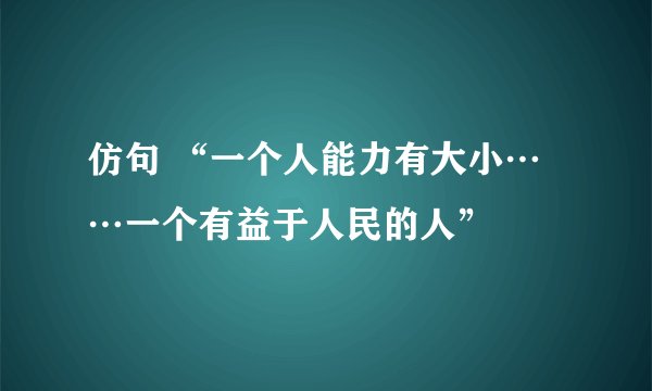 仿句 “一个人能力有大小……一个有益于人民的人”