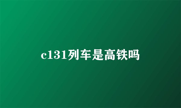 c131列车是高铁吗