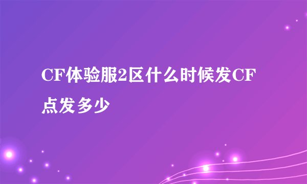 CF体验服2区什么时候发CF点发多少