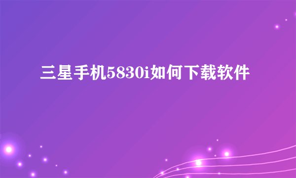 三星手机5830i如何下载软件