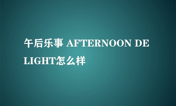 午后乐事 AFTERNOON DELIGHT怎么样