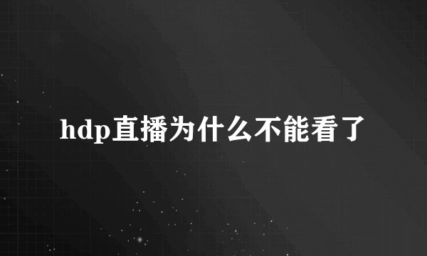 hdp直播为什么不能看了