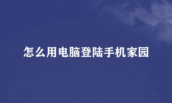 怎么用电脑登陆手机家园
