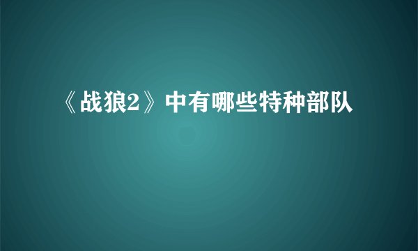 《战狼2》中有哪些特种部队