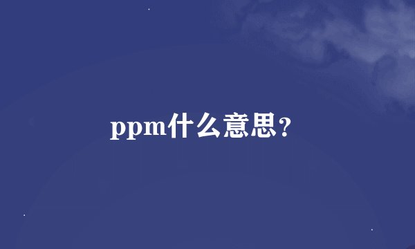 ppm什么意思？