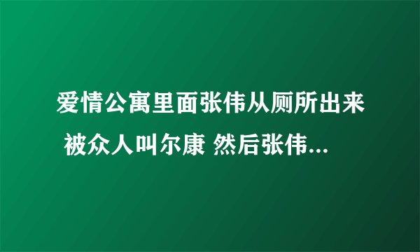 爱情公寓里面张伟从厕所出来 被众人叫尔康 然后张伟解释那不是自己 只是和自己长得很像的人 是哪集