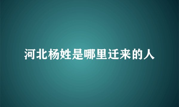 河北杨姓是哪里迁来的人