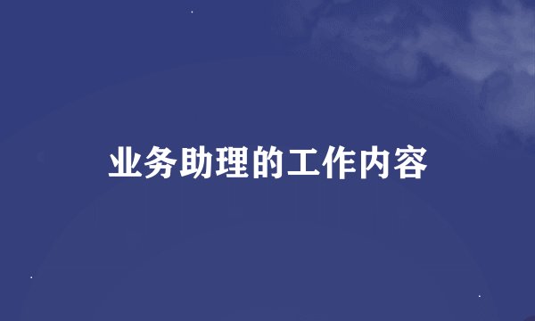 业务助理的工作内容