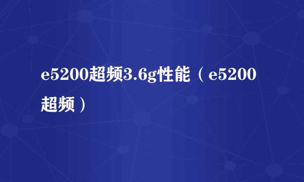 e5200超频3.6g性能（e5200 超频）