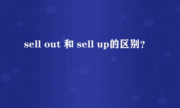 sell out 和 sell up的区别？