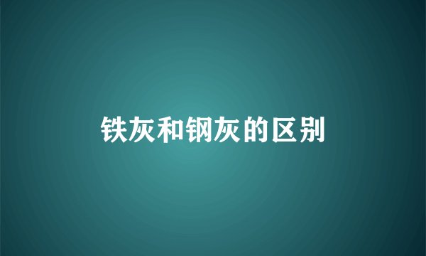 铁灰和钢灰的区别
