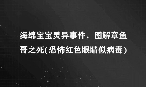 海绵宝宝灵异事件，图解章鱼哥之死(恐怖红色眼睛似病毒)
