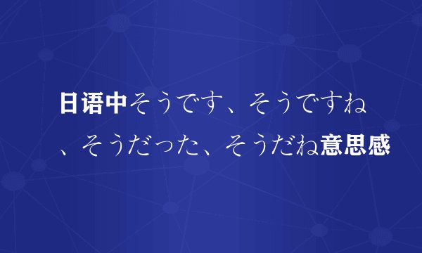日语中そうです、そうですね、そうだった、そうだね意思感