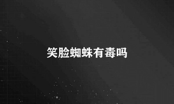 笑脸蜘蛛有毒吗