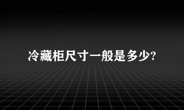 冷藏柜尺寸一般是多少?