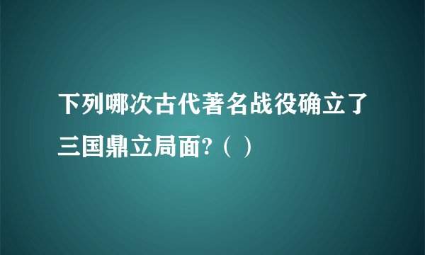 下列哪次古代著名战役确立了三国鼎立局面?（）