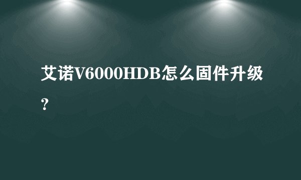 艾诺V6000HDB怎么固件升级？