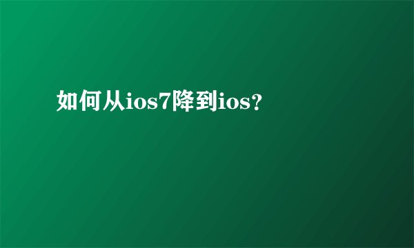 如何从ios7降到ios？