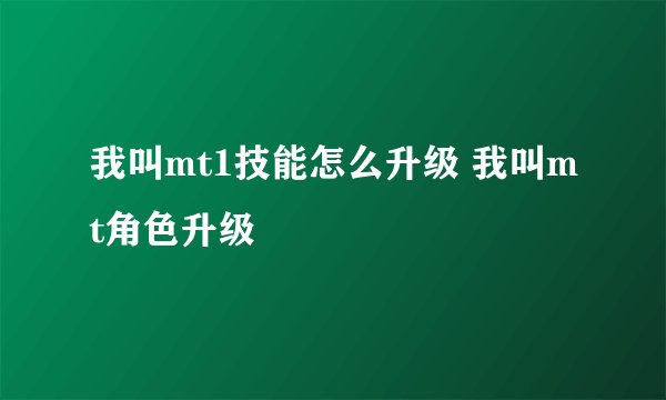 我叫mt1技能怎么升级 我叫mt角色升级