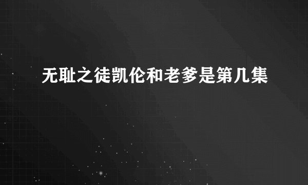 无耻之徒凯伦和老爹是第几集