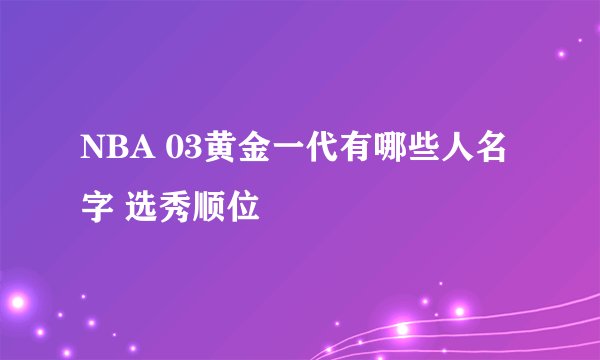 NBA 03黄金一代有哪些人名字 选秀顺位