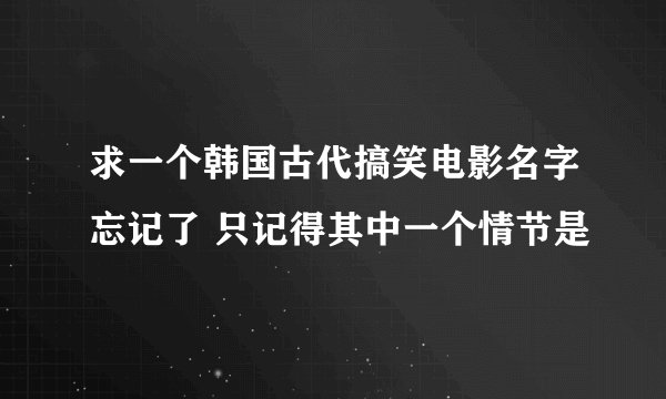 求一个韩国古代搞笑电影名字忘记了 只记得其中一个情节是