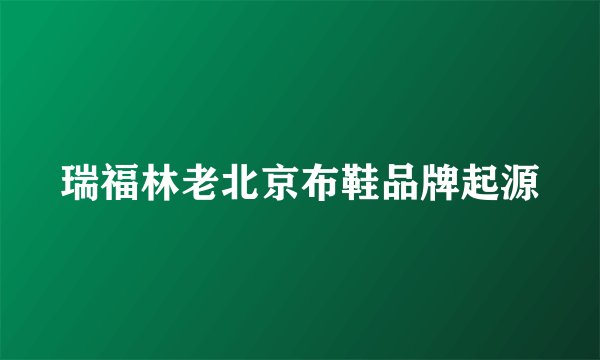 瑞福林老北京布鞋品牌起源