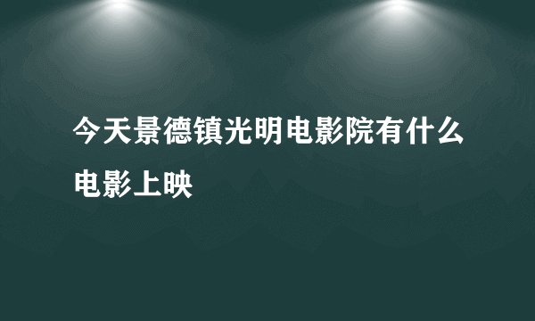 今天景德镇光明电影院有什么电影上映