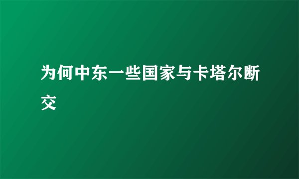 为何中东一些国家与卡塔尔断交