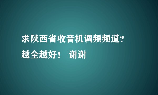 求陕西省收音机调频频道？ 越全越好！ 谢谢